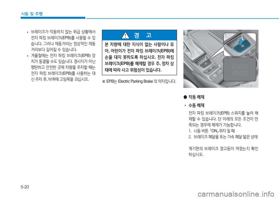 Hyundai Aslan 2017  아슬란 AG - 사용 설명서 (in Korean) 5-20
시동 및 주행
 •브레이크가 작동하지 않는 위급 상황에서 
전자 파킹 브레이크(EPB)를 사용할 수 있
습니다. 그러나 제동거리는 정상적인 제동
거리