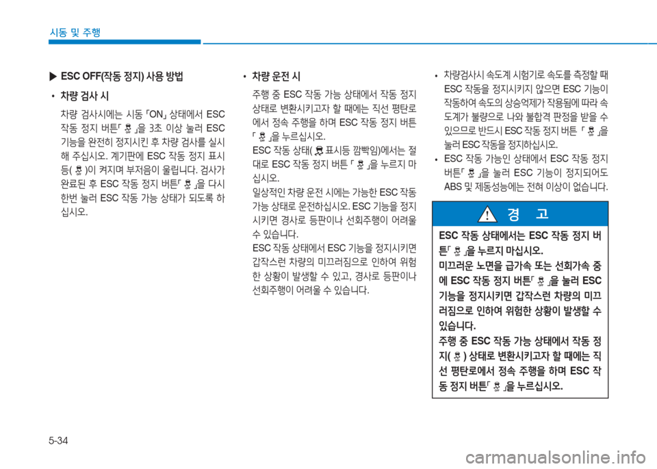 Hyundai Aslan 2017  아슬란 AG - 사용 설명서 (in Korean) 5-34
시동 및 주행
 ▶ESC OFF(작동 정지) 사용 방법
 •차량 검사 시
 차량 검사시에는 시동 「ON」 상태에서 ESC 
작동 정지 버튼「」을 3초 이상 눌러 ESC 
�