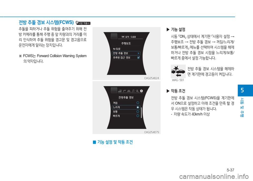 Hyundai Aslan 2017  아슬란 AG - 사용 설명서 (in Korean) 5-37
시동 및 주행
5
전방 추돌 경보 시스템(FCWS)  
추돌을 피하거나 추돌 위험을 줄여주기 위해 전
방 카메라를 통해 주행 중 앞 차량과의 거리를 미
리 �