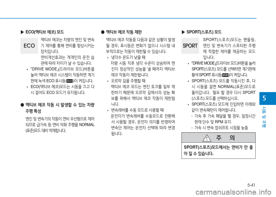 Hyundai Aslan 2017  아슬란 AG - 사용 설명서 (in Korean) 5-41
시동 및 주행
5
 ●액티브 에코 작동 제한
 액티브 에코 작동중 다음과 같은 상황이 발생
될 경우, 표시등은 변화가 없으나 시스템 내
부적으로는 작