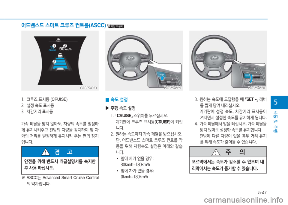 Hyundai Aslan 2017  아슬란 AG - 사용 설명서 (in Korean) 5-47
시동 및 주행
5
OAG054033OAG054033
 0속도 설정
 ▶주행 속도 설정
1.   「CRUISE」 스위치를 누르십시오.
 계기판에 크루즈 표시등(CRUISE)이 켜집
니다.
2. 원