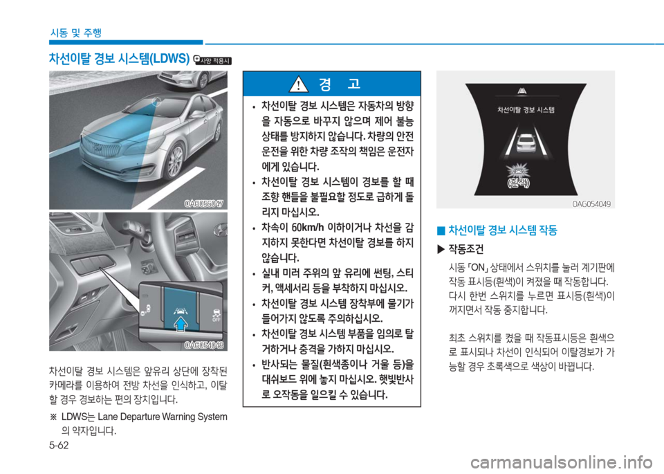 Hyundai Aslan 2017  아슬란 AG - 사용 설명서 (in Korean) 5-62
시동 및 주행
차선이탈 경보 시스템은 앞유리 상단에 장착된 
카메라를 이용하여 전방 차선을 인식하고, 이탈
할 경우 경보하는 편의 장치입니다.
�