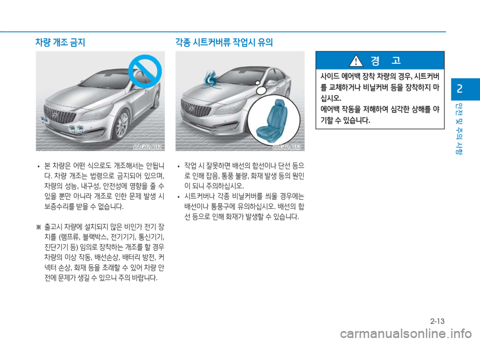 Hyundai Aslan 2017  아슬란 AG - 사용 설명서 (in Korean) 2-13
안전 및 주의 사항
2
 •본 차량은 어떤 식으로도 개조해서는 안됩니
다. 차량 개조는 법령으로 금지되어 있으며,
차량의 성능, 내구성, 안전성에 영