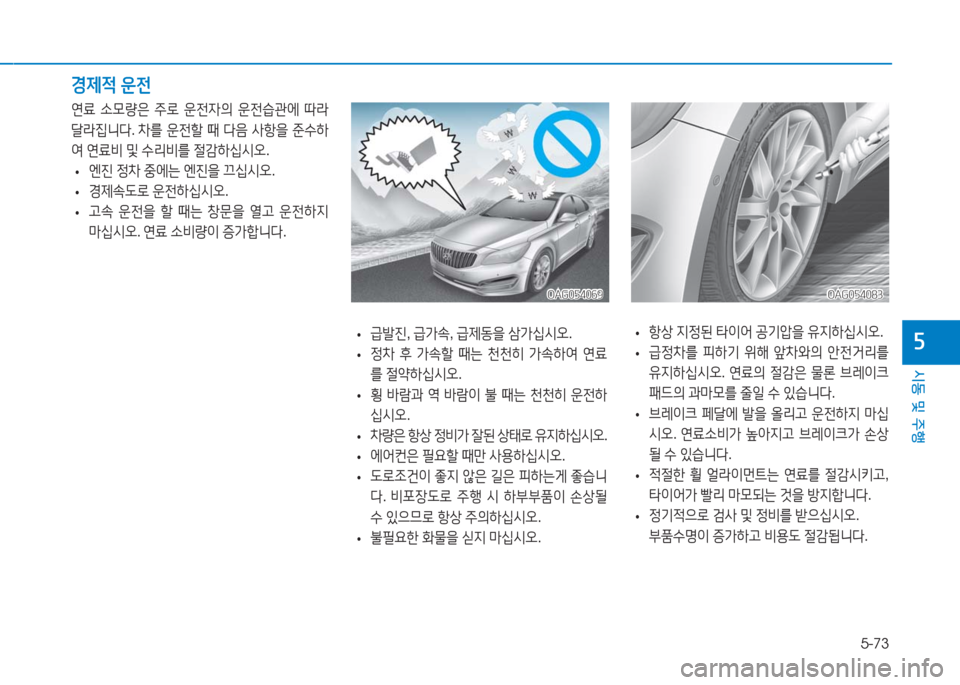 Hyundai Aslan 2017  아슬란 AG - 사용 설명서 (in Korean) 5-73
시동 및 주행
5 •항상 지정된 타이어 공기압을 유지하십시오.
 •급정차를 피하기 위해 앞차와의 안전거리를 
유지하십시오. 연료의 절감은 물론 �