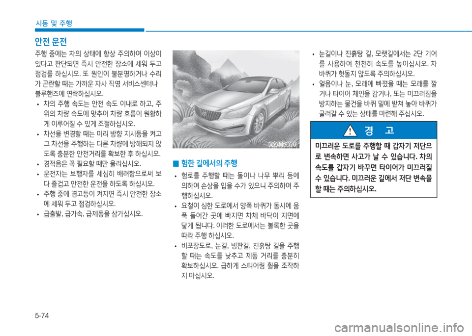 Hyundai Aslan 2017  아슬란 AG - 사용 설명서 (in Korean) 5-74
시동 및 주행
안전 운전
OAG054070OAG054070
 •눈길이나 진흙탕 길, 모랫길에서는 2단 기어
를 사용하여 천천히 속도를 높이십시오. 차 
바퀴가 헛돌지 