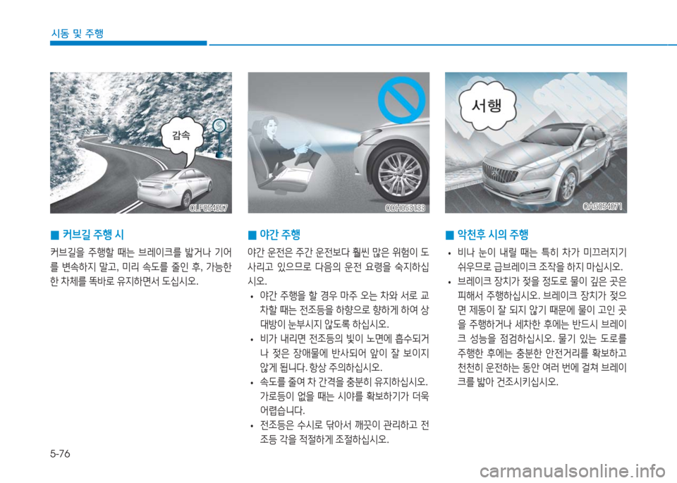 Hyundai Aslan 2017  아슬란 AG - 사용 설명서 (in Korean) 5-76
시동 및 주행
OLF054057OLF054057ODH053133ODH053133
 0야간 주행
야간 운전은 주간 운전보다 훨씬 많은 위험이 도
사리고 있으므로 다음의 운전 요령을 숙지