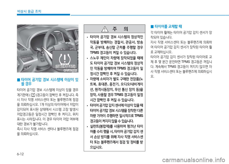 Hyundai Aslan 2017  아슬란 AG - 사용 설명서 (in Korean) 6-12
비상시 응급 조치
 0타이어를 교체할 때
각 타이어 휠에는 타이어 공기압 감지 센서가 장
착되어 있습니다. 
자사 직영 서비스센터 또는 블루핸즈�