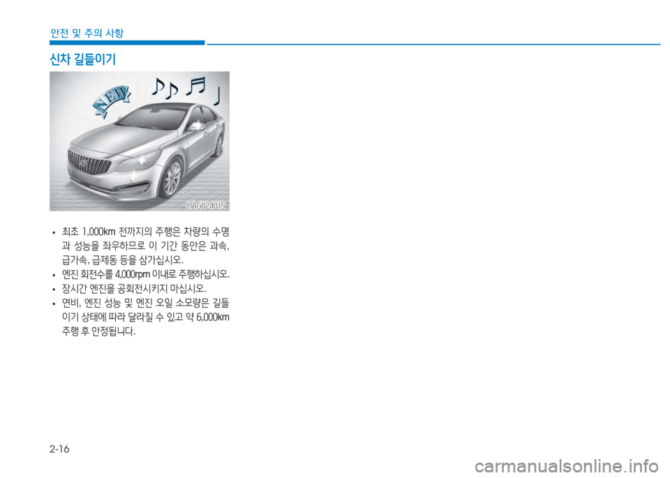 Hyundai Aslan 2017  아슬란 AG - 사용 설명서 (in Korean) 2-16
안전 및 주의 사항
 •최초 1,000km 전까지의 주행은 차량의 수명
과 성능을 좌우하므로 이 기간 동안은 과속, 
급가속, 급제동 등을 삼가십시오.
 •�