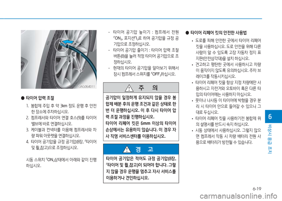 Hyundai Aslan 2017  아슬란 AG - 사용 설명서 (in Korean) 6-19
비상시 응급 조치
6
OAG064011OAG064011
 ●타이어 압력 조절
1. 봉합제 주입 후 약 3km 정도 운행 후 안전
한 장소에 주차하십시오.
2. 컴프레서와 타이어 �