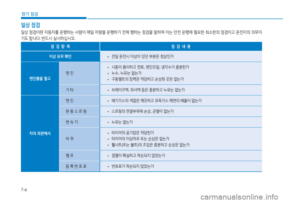Hyundai Aslan 2017  아슬란 AG - 사용 설명서 (in Korean) 7-6
정기 점검
일상 점검
일상 점검이란 자동차를 운행하는 사람이 매일 차량을 운행하기 전에 행하는 점검을 말하며 이는 안전 운행에 필요한 최소한�