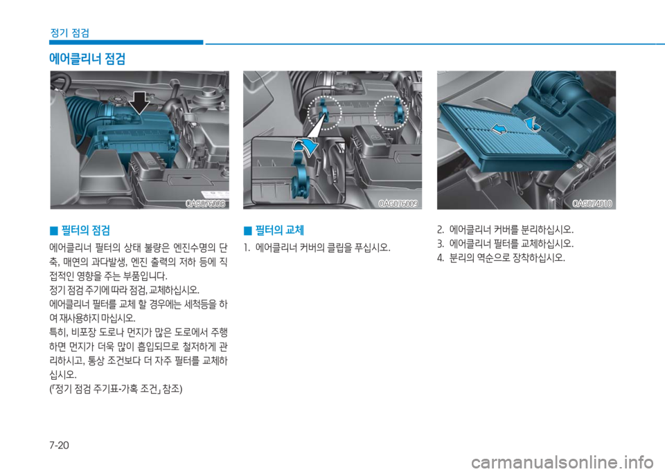 Hyundai Aslan 2017  아슬란 AG - 사용 설명서 (in Korean) 7-20
정기 점검
OAG076008OAG076008OAG076009OAG076009OAG074010OAG074010
 0필터의 점검
에어클리너 필터의 상태 불량은 엔진수명의 단
축, 매연의 과다발생, 엔진 출력�