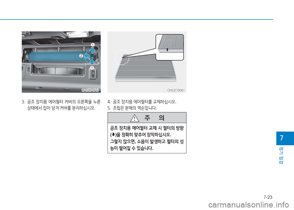 Hyundai Aslan 2017  아슬란 AG - 사용 설명서 (in Korean) 7-23
정기 점검
7
3. 공조 장치용 에어필터 커버의 오른쪽을 누른 
상태에서 잡아 당겨 커버를 분리하십시오.
OAG074013OAG074013
4. 공조 장치용 에어필터를 교
