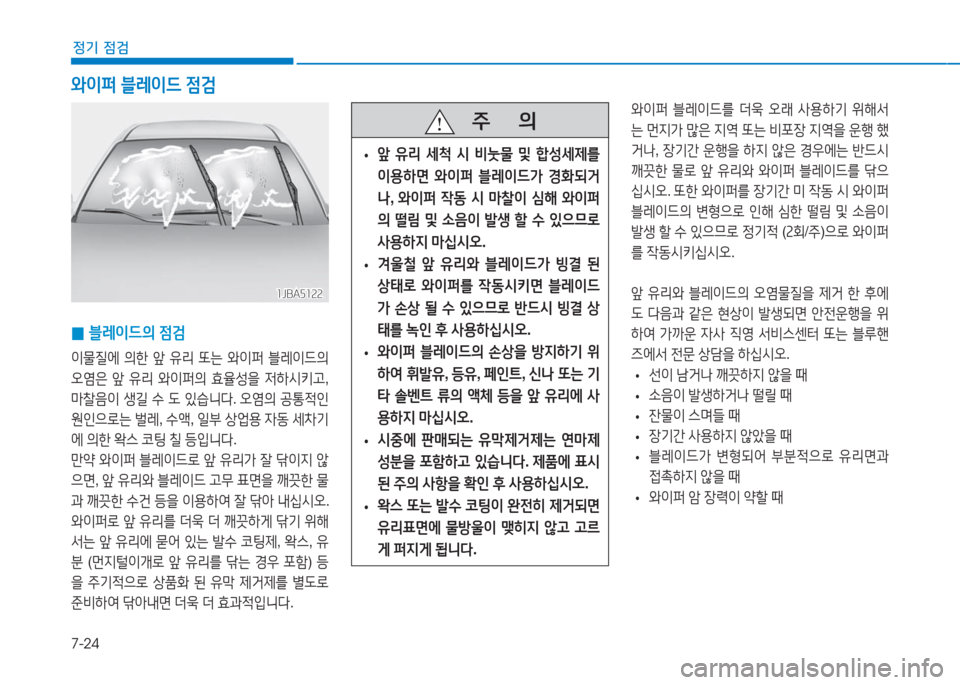 Hyundai Aslan 2017  아슬란 AG - 사용 설명서 (in Korean) 7-24
정기 점검
 0블레이드의 점검
이물질에 의한 앞 유리 또는 와이퍼 블레이드의 
오염은 앞 유리 와이퍼의 효율성을 저하시키고, 
마찰음이 생길 수 �