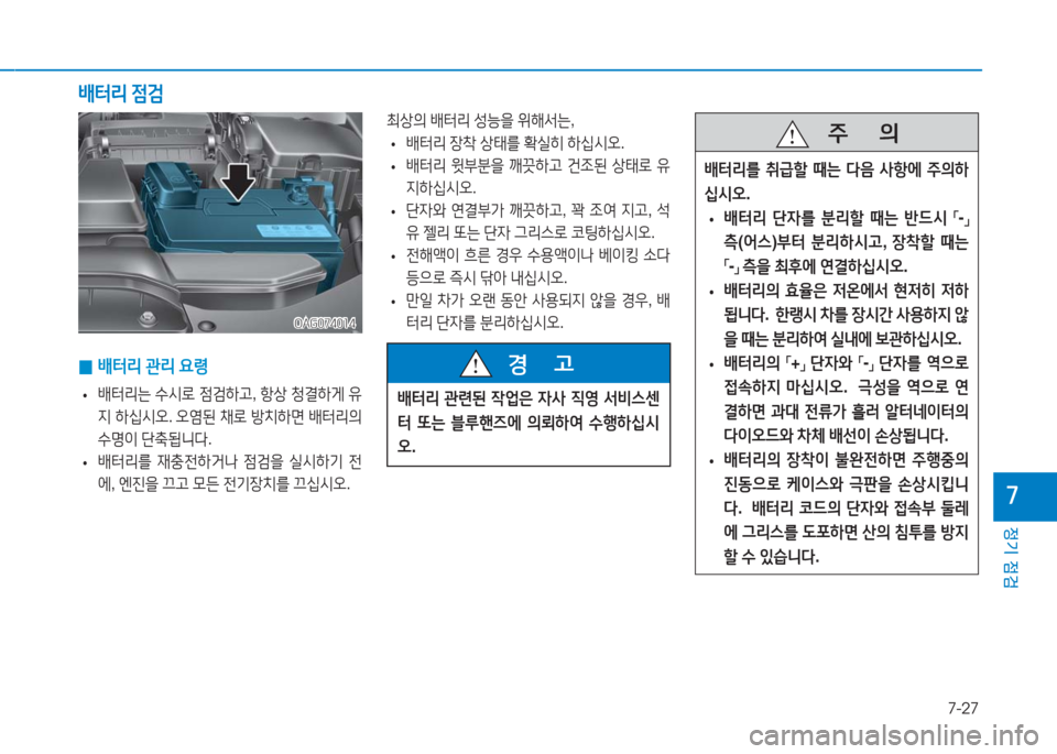 Hyundai Aslan 2017  아슬란 AG - 사용 설명서 (in Korean) 7-27
정기 점검
7
최상의 배터리 성능을 위해서는,
 •배터리 장착 상태를 확실히 하십시오.
 •배터리 윗부분을 깨끗하고 건조된 상태로 유
지하십시오.