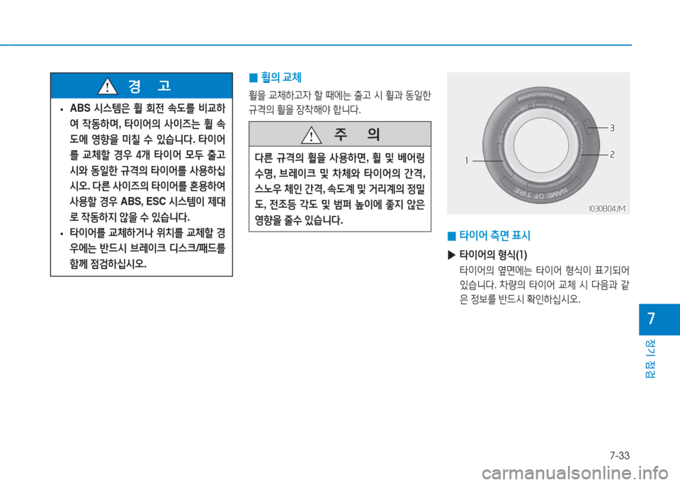 Hyundai Aslan 2017  아슬란 AG - 사용 설명서 (in Korean) 7-33
정기 점검
7
 • ABS 시스템은 휠 회전 속도를 비교하
여 작동하며, 타이어의 사이즈는 휠 속
도에 영향을 미칠 수 있습니다. 타이어
를 교체할 경우 4