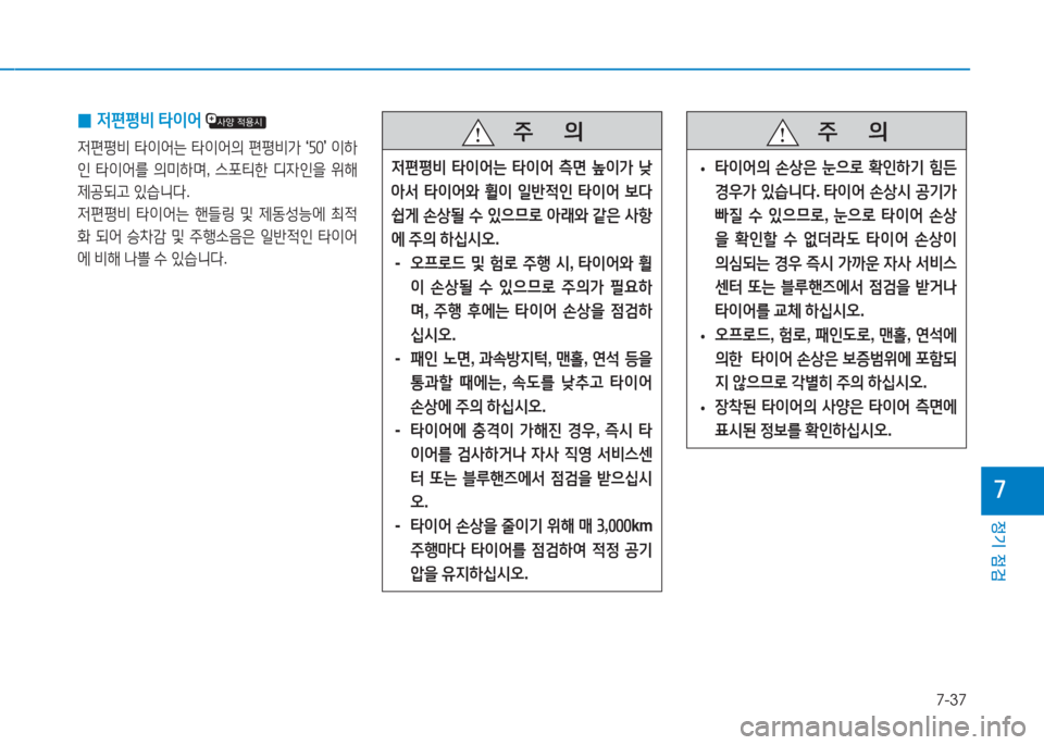 Hyundai Aslan 2017  아슬란 AG - 사용 설명서 (in Korean) 7-37
정기 점검
7
   주       의
 •타이어의 손상은 눈으로 확인하기 힘든 
경우가 있습니다. 타이어 손상시 공기가 
빠질 수 있으므로, 눈으로 타이어 손�