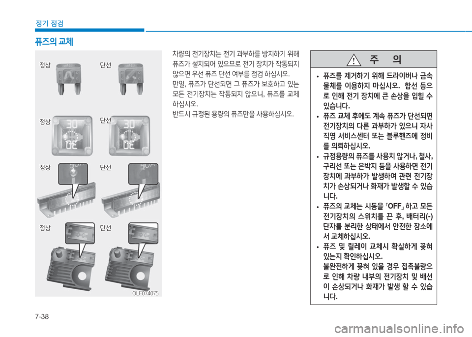 Hyundai Aslan 2017  아슬란 AG - 사용 설명서 (in Korean) 7-38
정기 점검
차량의 전기장치는 전기 과부하를 방지하기 위해 
퓨즈가 설치되어 있으므로 전기 장치가 작동되지 
않으면 우선 퓨즈 단선 여부를 점검
