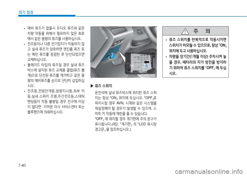 Hyundai Aslan 2017  아슬란 AG - 사용 설명서 (in Korean) 7-40
정기 점검
 •예비 퓨즈가 없을시 오디오 퓨즈와 같은 
차량 작동을 위해서 필요하지 않은 회로
에서 같은 용량의 퓨즈를 사용하십시오.
 •전조등�
