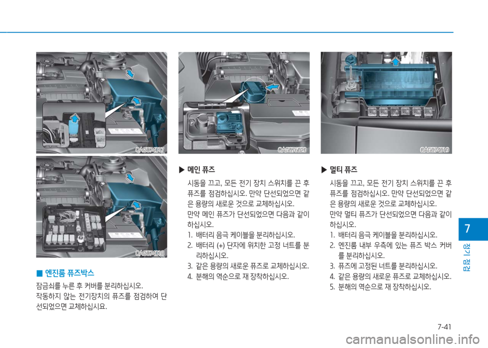 Hyundai Aslan 2017  아슬란 AG - 사용 설명서 (in Korean) 7-41
정기 점검
7
 ▶메인 퓨즈
 시동을 끄고, 모든 전기 장치 스위치를 끈 후 
퓨즈를 점검하십시오. 만약 단선되었으면 같
은 용량의 새로운 것으로 교�