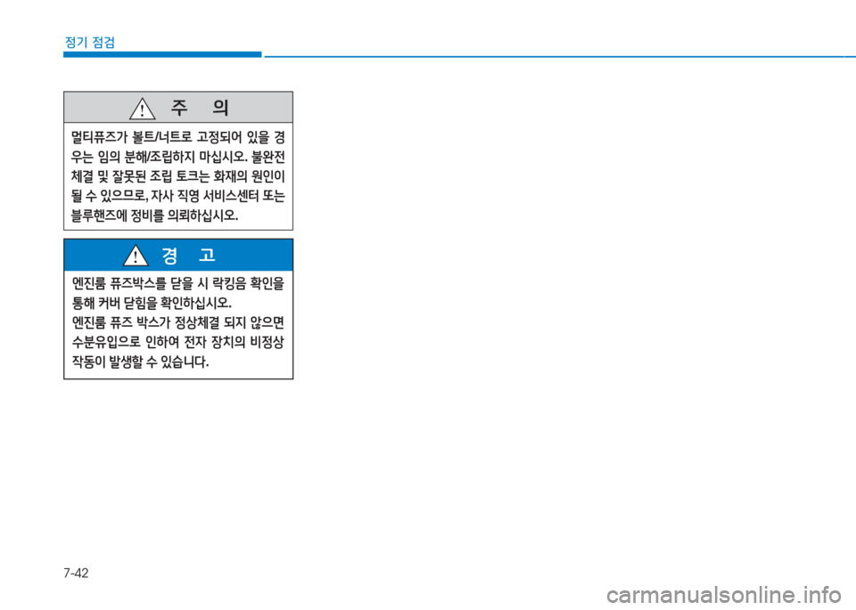 Hyundai Aslan 2017  아슬란 AG - 사용 설명서 (in Korean) 7-42
정기 점검
   주       의
멀티퓨즈가 볼트/너트로 고정되어 있을 경
우는 임의 분해/조립하지 마십시오. 불완전
체결 및 잘못된 조립 토크는 화재의 �