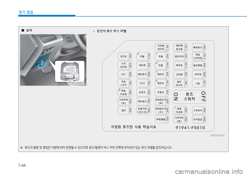 Hyundai Aslan 2017  아슬란 AG - 사용 설명서 (in Korean) 7-44
정기 점검
  00실내실내
OAG074023OAG074023
※ 퓨즈의 용량 및 명칭은 차량에 따라 변경될 수 있으므로 퓨즈/릴레이 박스 커버 안쪽에 부착되어 있는 퓨