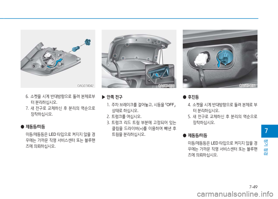 Hyundai Aslan 2017  아슬란 AG - 사용 설명서 (in Korean) 7-49
정기 점검
7
 ▶안쪽 전구
1. 주차 브레이크를 걸어놓고, 시동을 「OFF」  
상태로 하십시오.
2. 트렁크를 여십시오.
3. 트렁크 리드 트림 부분에 고정�