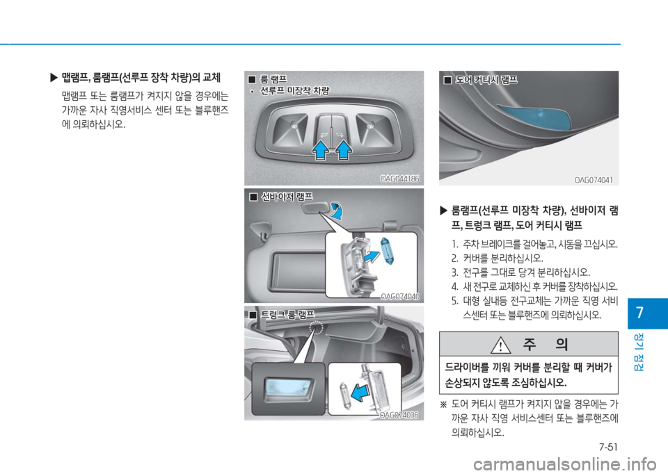 Hyundai Aslan 2017  아슬란 AG - 사용 설명서 (in Korean) 7-51
정기 점검
7
 ▶맵램프, 룸램프(선루프 장착 차량)의 교체
 맵램프 또는 룸램프가 켜지지 않을 경우에는 
가까운 자사 직영서비스 센터 또는 블루핸�