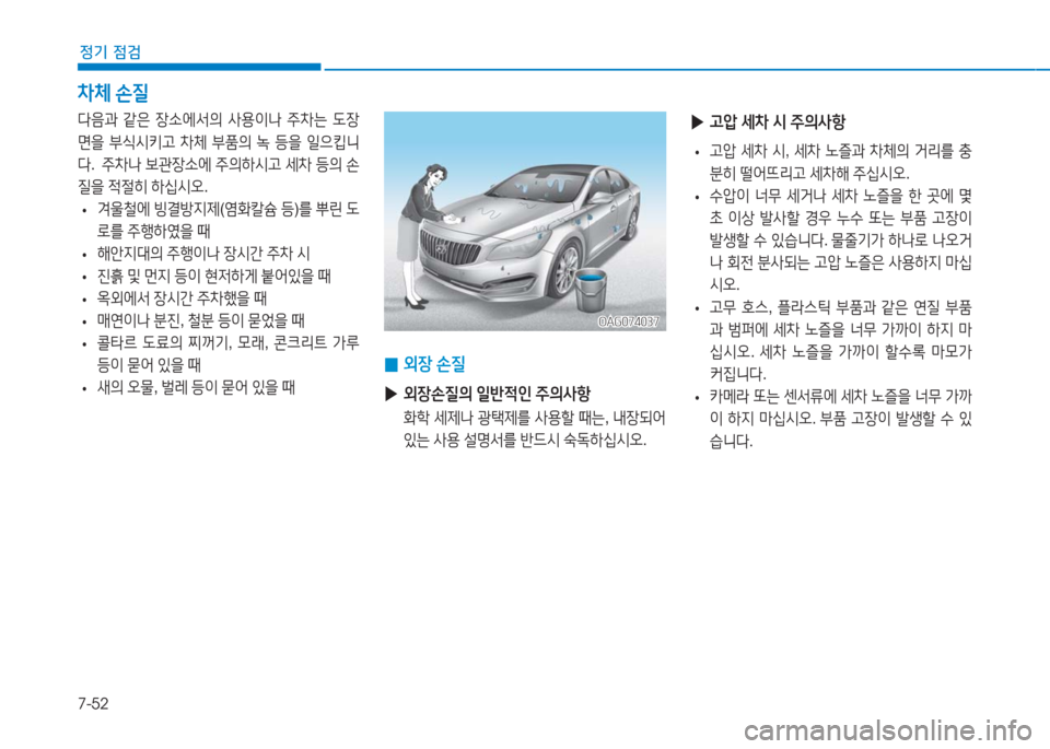Hyundai Aslan 2017  아슬란 AG - 사용 설명서 (in Korean) 7-52
정기 점검
 0외장 손질
 ▶외장손질의 일반적인 주의사항
 화학 세제나 광택제를 사용할 때는, 내장되어 
있는 사용 설명서를 반드시 숙독하십시오