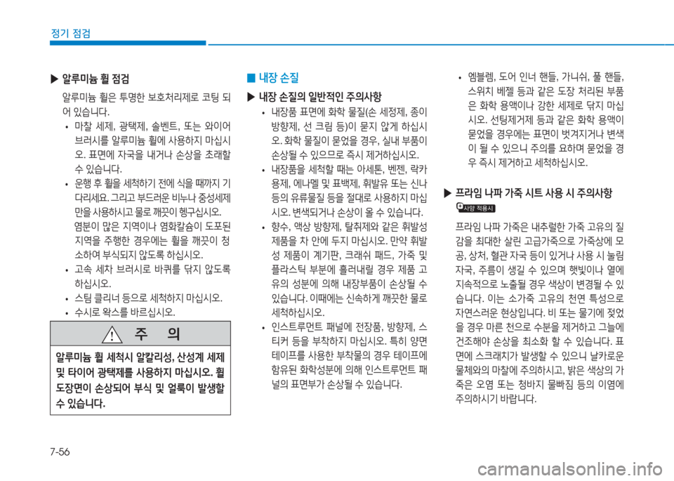 Hyundai Aslan 2017  아슬란 AG - 사용 설명서 (in Korean) 7-56
정기 점검
 ▶알루미늄 휠 점검
 알루미늄 휠은 투명한 보호처리제로 코팅 되
어 있습니다.
 •마찰 세제, 광택제, 솔벤트, 또는 와이어 
브러시를 �