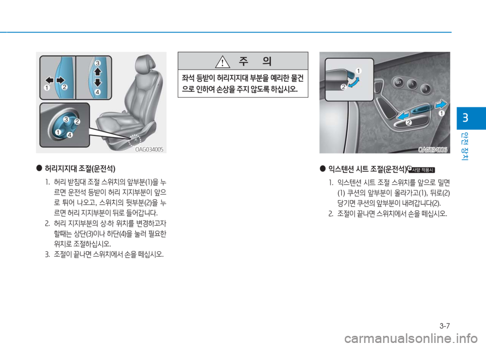 Hyundai Aslan 2017  아슬란 AG - 사용 설명서 (in Korean) 3-7
안전 장치
3
OAG034006OAG034006
 ●익스텐션 시트 조절(운전석)
1.   익스텐션 시트 조절 스위치를 앞으로 밀면
(1) 쿠션의 앞부분이 올라가고(1), 뒤로(2) 
�