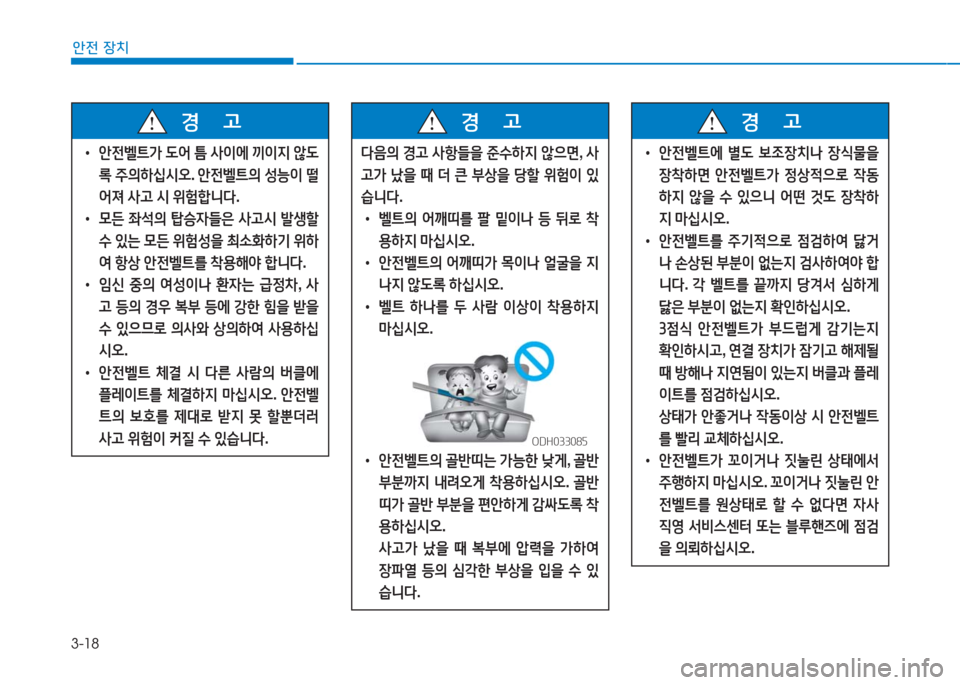 Hyundai Aslan 2017  아슬란 AG - 사용 설명서 (in Korean) 3-18
안전 장치
 •안전벨트가 도어 틈 사이에 끼이지 않도
록 주의하십시오. 안전벨트의 성능이 떨
어져 사고 시 위험합니다.
 •모든 좌석의 탑승자들�