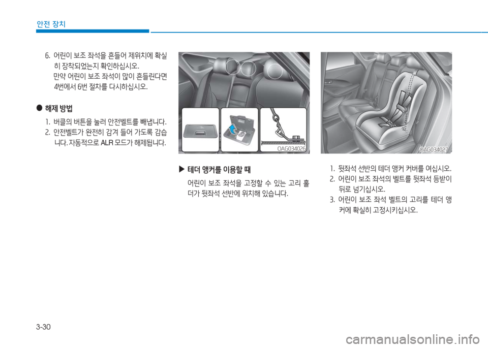 Hyundai Aslan 2017  아슬란 AG - 사용 설명서 (in Korean) 3-30
안전 장치
 ▶테더 앵커를 이용할 때
 어린이 보조 좌석을 고정할 수 있는 고리 홀
더가 뒷좌석 선반에 위치해 있습니다. 
OAG034026OAG034026
1. 뒷좌석 �