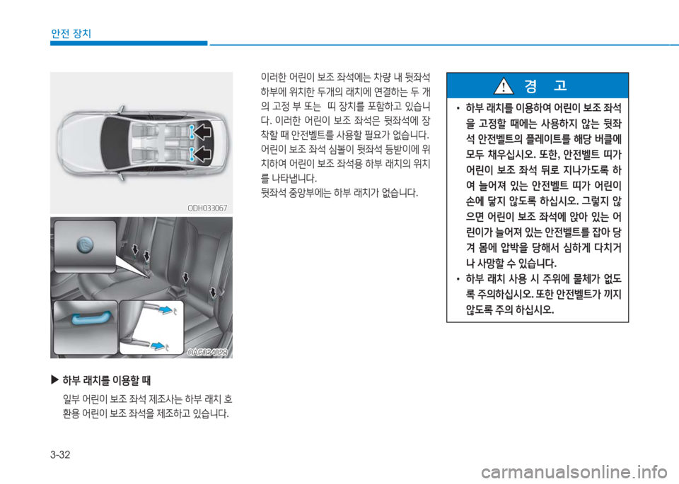 Hyundai Aslan 2017  아슬란 AG - 사용 설명서 (in Korean) 3-32
안전 장치
OAG034028OAG034028
 ▶ 하부 래치를 이용할 때
 일부 어린이 보조 좌석 제조사는 하부 래치 호
환용 어린이 보조 좌석을 제조하고 있습니다.
OD