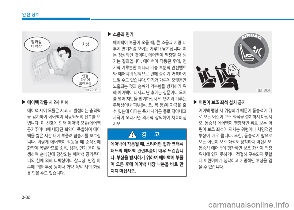 Hyundai Aslan 2017  아슬란 AG - 사용 설명서 (in Korean) 3-36
안전 장치
 ▶에어백 작동 시 2차 피해
 에어백 제어 모듈은 사고 시 발생하는 충격력
을 감지하여 에어백이 작동되도록 신호를 보
냅니다. 이 신호�