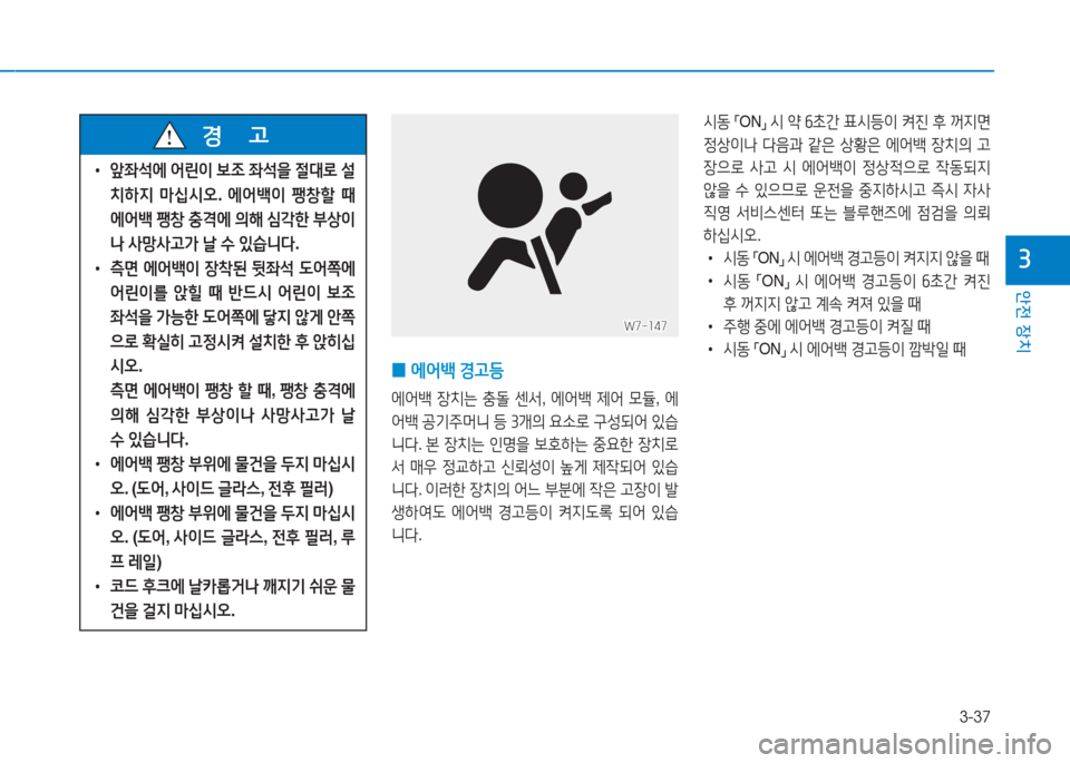 Hyundai Aslan 2017  아슬란 AG - 사용 설명서 (in Korean) 3-37
안전 장치
3
 0에어백 경고등
에어백 장치는 충돌 센서, 에어백 제어 모듈, 에
어백 공기주머니 등 3개의 요소로 구성되어 있습
니다. 본 장치는 인�
