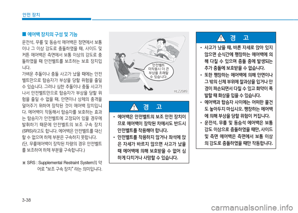 Hyundai Aslan 2017  아슬란 AG - 사용 설명서 (in Korean) 3-38
안전 장치
 0에어백 장치의 구성 및 기능
운전석, 무릎 및 동승석 에어백은 정면에서 보통
이나 그 이상 강도로 충돌하였을 때, 사이드 및 
커튼 에�