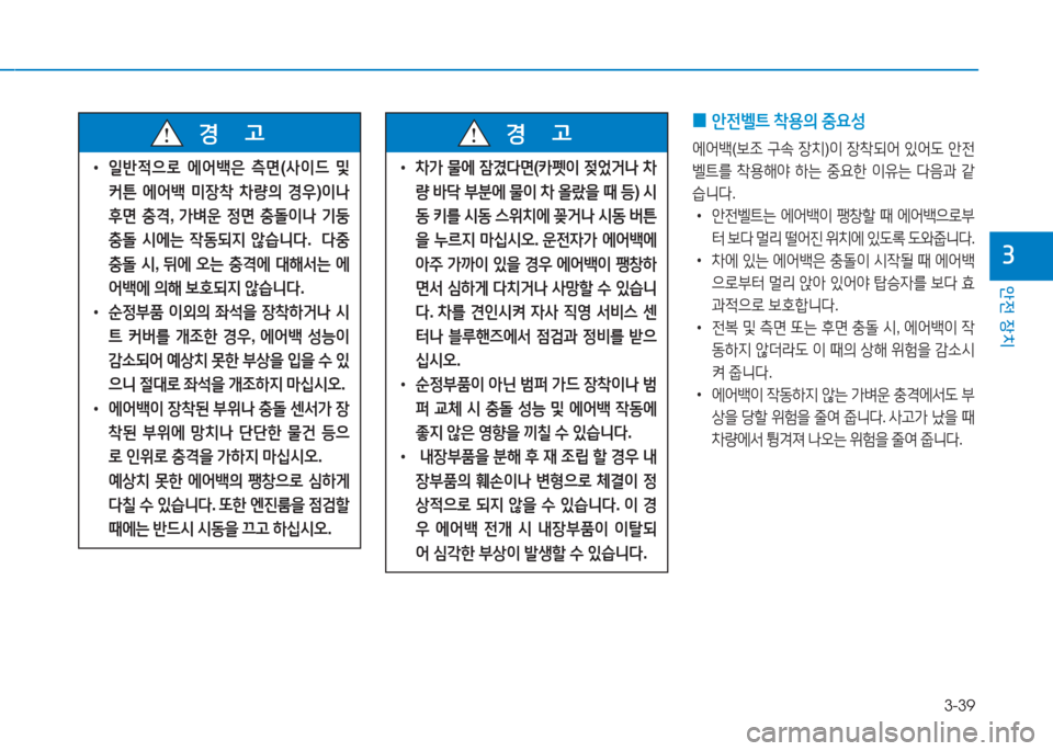 Hyundai Aslan 2017  아슬란 AG - 사용 설명서 (in Korean) 3-39
안전 장치
3
 0안전벨트 착용의 중요성
에어백(보조 구속 장치)이 장착되어 있어도 안전
벨트를 착용해야 하는 중요한 이유는 다음과 같
습니다. 
 �