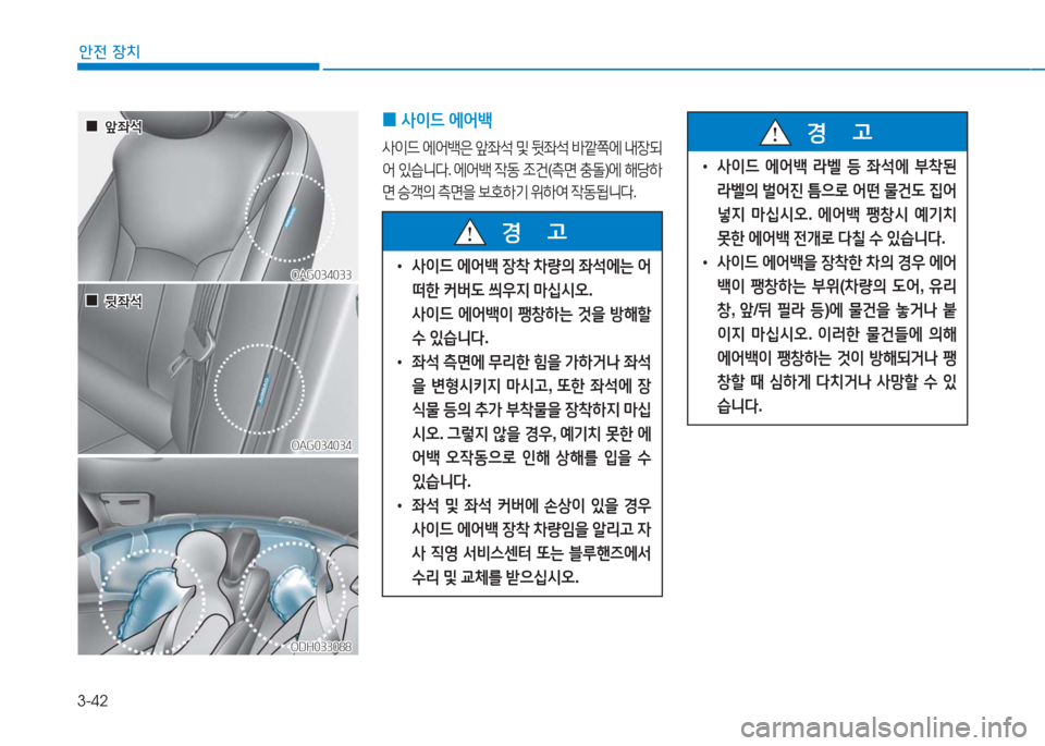 Hyundai Aslan 2017  아슬란 AG - 사용 설명서 (in Korean) 3-42
안전 장치
ODH033088ODH033088
OAG034033OAG034033
OAG034034OAG034034
  00앞좌석앞좌석
  00뒷좌석뒷좌석
 0사이드 에어백
사이드 에어백은 앞좌석 및 뒷좌석 바�