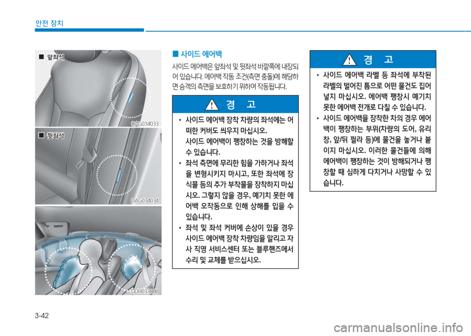 Hyundai Aslan 2017  아슬란 AG - 사용 설명서 (in Korean) 3-42
안전 장치
ODH033088ODH033088
OAG034033OAG034033
OAG034034OAG034034
  00앞좌석앞좌석
  00뒷좌석뒷좌석
 0사이드 에어백
사이드 에어백은 앞좌석 및 뒷좌석 바