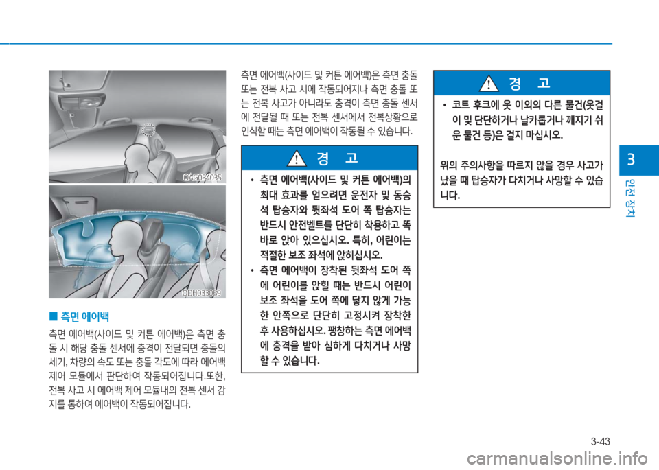 Hyundai Aslan 2017  아슬란 AG - 사용 설명서 (in Korean) 3-43
안전 장치
3
 0측면 에어백
측면 에어백(사이드 및 커튼 에어백)은 측면 충
돌 시 해당 충돌 센서에 충격이 전달되면 충돌의 
세기, 차량의 속도 또�