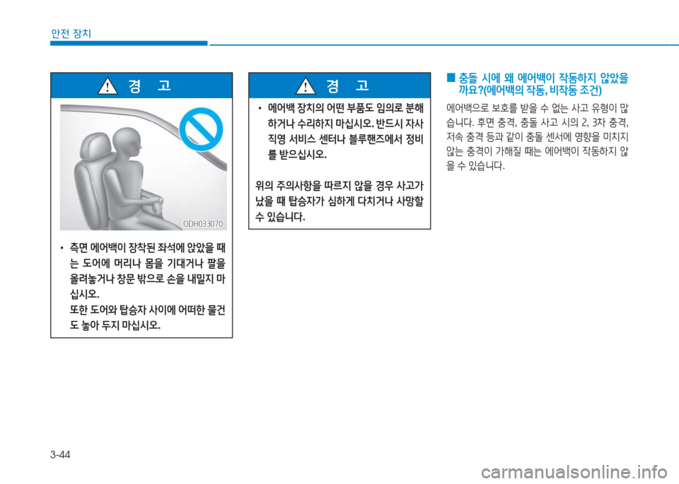 Hyundai Aslan 2017  아슬란 AG - 사용 설명서 (in Korean) 3-44
안전 장치
 0 충돌 시에 왜 에어백이 작동하지 않았을
까요?(에어백의 작동, 비작동 조건)
에어백으로 보호를 받을 수 없는 사고 유형이 많
습니다. 