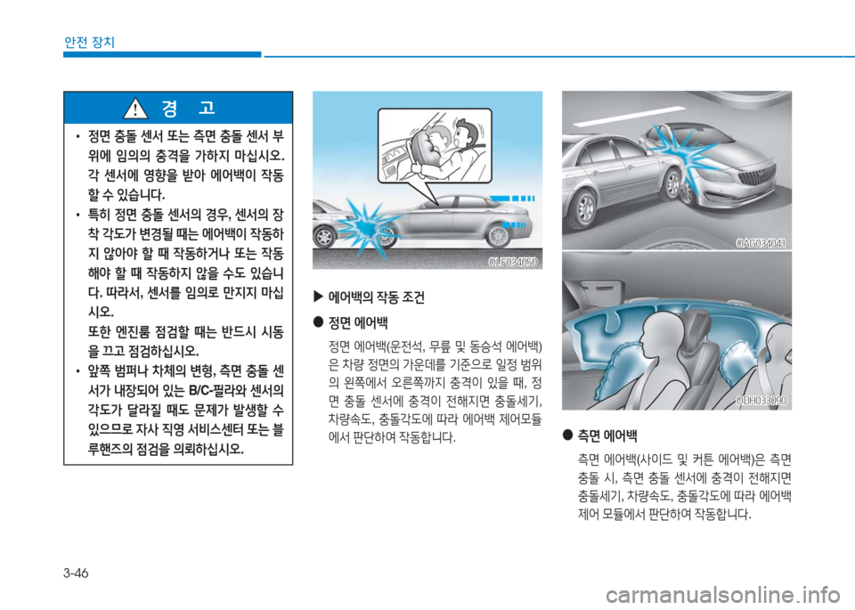 Hyundai Aslan 2017  아슬란 AG - 사용 설명서 (in Korean) 3-46
안전 장치
 ▶에어백의 작동 조건
 ●정면 에어백
 정면 에어백(운전석, 무릎 및 동승석 에어백)
은 차량 정면의 가운데를 기준으로 일정 범위
의 왼