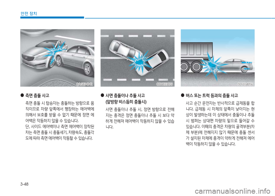 Hyundai Aslan 2017  아슬란 AG - 사용 설명서 (in Korean) 3-48
안전 장치
 ● 버스 또는 트럭 등과의 충돌 사고
 사고 순간 운전자는 반사적으로 급제동을 합
니다. 급제동 시 차체의 앞쪽이 낮아지는 현
상이 발�