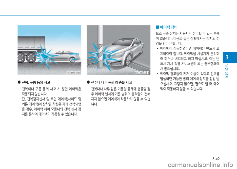 Hyundai Aslan 2017  아슬란 AG - 사용 설명서 (in Korean) 3-49
안전 장치
3
 ● 전복, 구름 등의 사고
 전복이나 구름 등의 사고 시 정면 에어백은 
작동되지 않습니다.
 단, 전복감지센서 및 측면 에어백(사이드 �