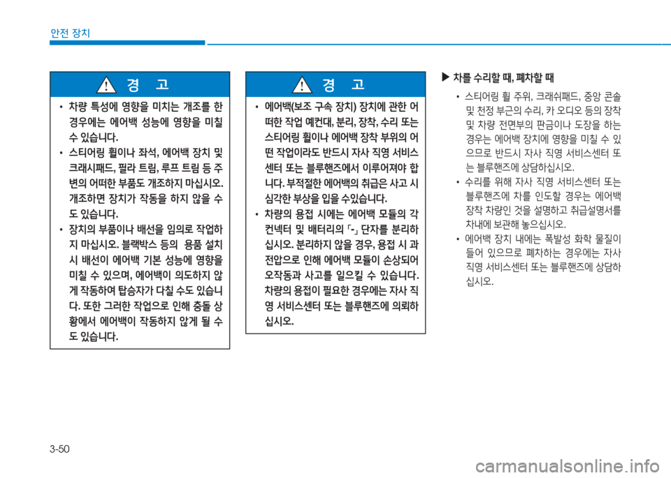 Hyundai Aslan 2017  아슬란 AG - 사용 설명서 (in Korean) 3-50
안전 장치
 ▶차를 수리할 때, 폐차할 때 
• 스티어링 휠 주위, 크래쉬패드, 중앙 콘솔 
및 천정 부근의 수리, 카 오디오 등의 장착 
및 차량 전면부�