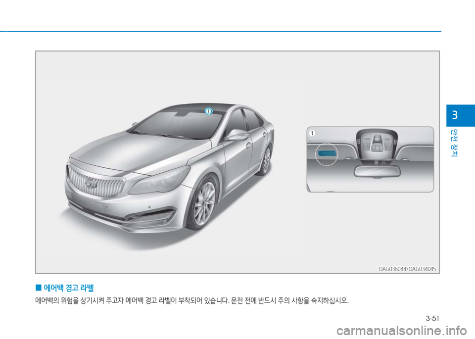 Hyundai Aslan 2017  아슬란 AG - 사용 설명서 (in Korean) 3-51
안전 장치
3
 0에어백 경고 라벨
에어백의 위험을 상기시켜 주고자 에어백 경고 라벨이 부착되어 있습니다. 운전 전에 반드시 주의 사항을 숙지하�