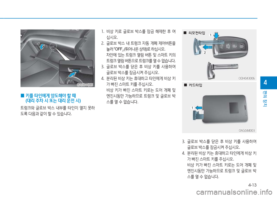 Hyundai Aslan 2016  아슬란 AG - 사용 설명서 (in Korean) 4-13
편의 장치
4
 0 키를 타인에게 양도해야 할 때 
(대리 주차 시 또는 대리 운전 시)
트렁크와 글로브 박스 내부를 타인이 열지 못하
도록 다음과 같이 