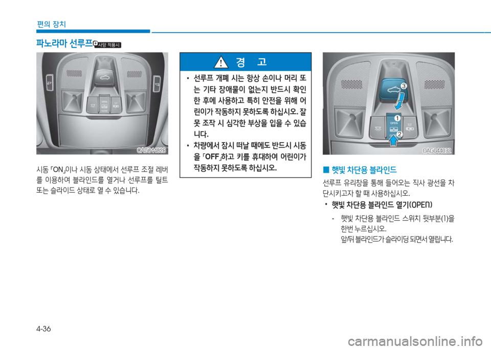 Hyundai Aslan 2016  아슬란 AG - 사용 설명서 (in Korean) 4-36
편의 장치
OAG044028OAG044028
시동 「ON」이나 시동 상태에서 선루프 조절 레버
를 이용하여 블라인드를 열거나 선루프를 틸트 
또는 슬라이드 상태로 