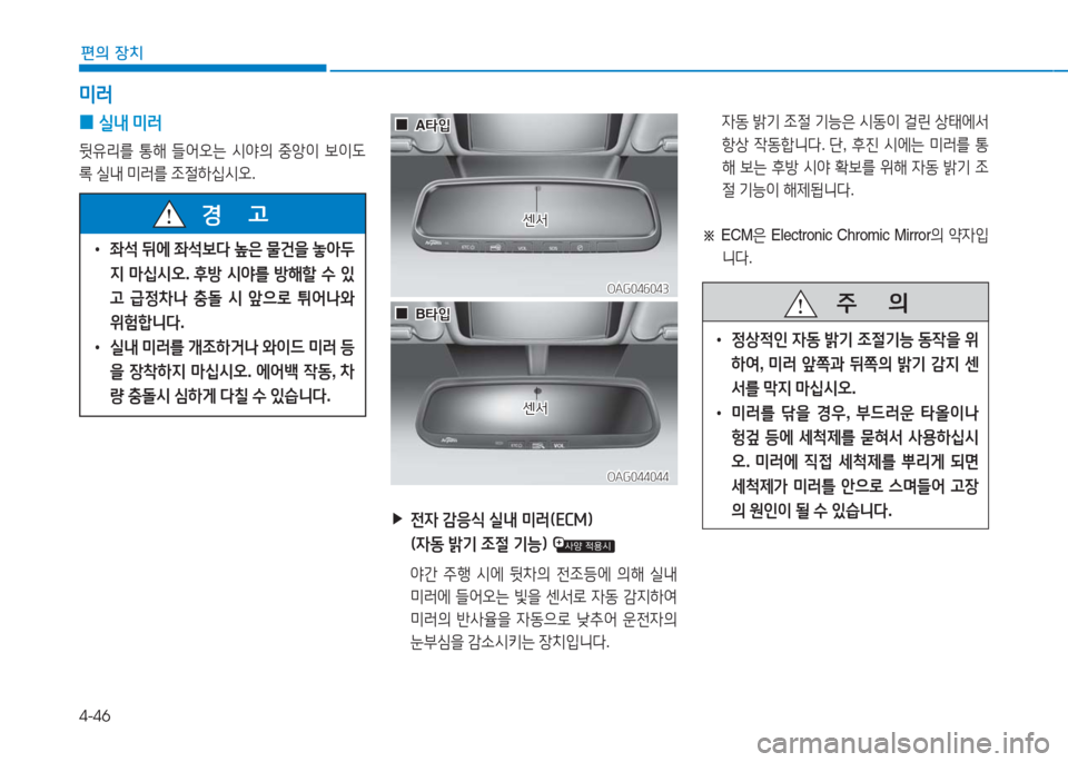 Hyundai Aslan 2016  아슬란 AG - 사용 설명서 (in Korean) 4-46
편의 장치
미러
 0실내 미러
뒷유리를 통해 들어오는 시야의 중앙이 보이도
록 실내 미러를 조절하십시오.
 ▶ 전자 감응식 실내 미러(ECM)
(자동 밝�