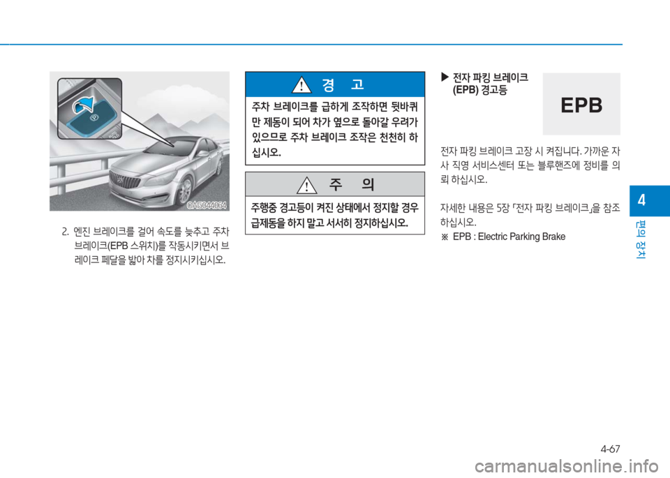 Hyundai Aslan 2016  아슬란 AG - 사용 설명서 (in Korean) 4-67
편의 장치
4
 ▶ 전자 파킹 브레이크
(EPB) 경고등 
전자 파킹 브레이크 고장 시 켜집니다. 가까운 자
사 직영 서비스센터 또는 블루핸즈에 정비를 의
